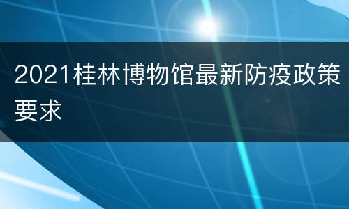2021桂林博物馆最新防疫政策要求