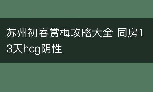 苏州初春赏梅攻略大全 同房13天hcg阴性