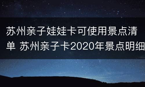 苏州亲子娃娃卡可使用景点清单 苏州亲子卡2020年景点明细