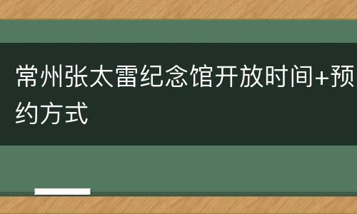 常州张太雷纪念馆开放时间+预约方式