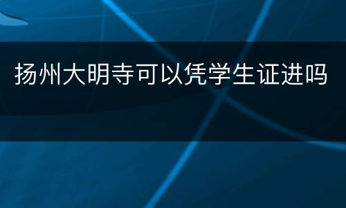 扬州大明寺可以凭学生证进吗