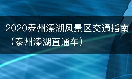 2020泰州溱湖风景区交通指南（泰州溱湖直通车）