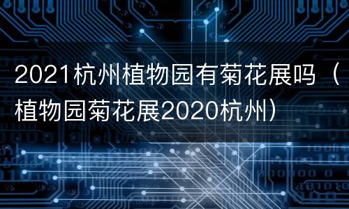 2021杭州植物园有菊花展吗（植物园菊花展2020杭州）