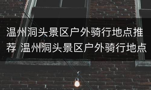 温州洞头景区户外骑行地点推荐 温州洞头景区户外骑行地点推荐一下