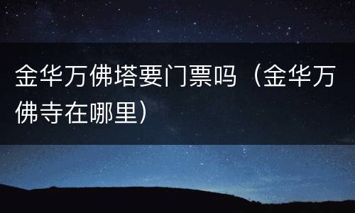 金华万佛塔要门票吗（金华万佛寺在哪里）