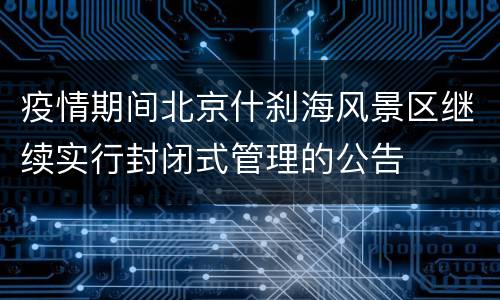 疫情期间北京什刹海风景区继续实行封闭式管理的公告