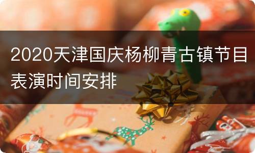 2020天津国庆杨柳青古镇节目表演时间安排