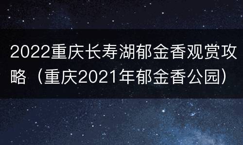 2022重庆长寿湖郁金香观赏攻略（重庆2021年郁金香公园）