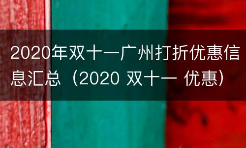 2020年双十一广州打折优惠信息汇总（2020 双十一 优惠）