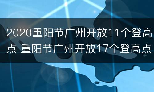 2020重阳节广州开放11个登高点 重阳节广州开放17个登高点