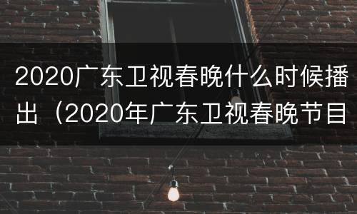 2020广东卫视春晚什么时候播出（2020年广东卫视春晚节目单）