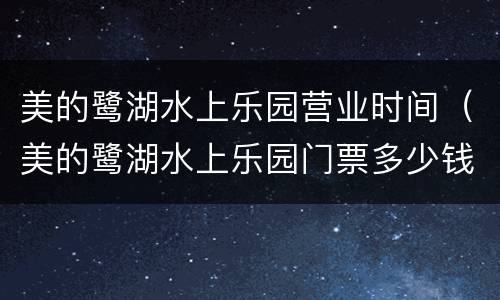 美的鹭湖水上乐园营业时间（美的鹭湖水上乐园门票多少钱）