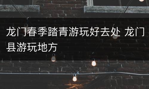 龙门春季踏青游玩好去处 龙门县游玩地方