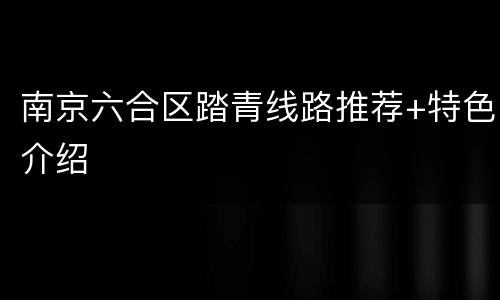 南京六合区踏青线路推荐+特色介绍