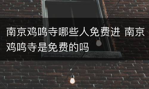 南京鸡鸣寺哪些人免费进 南京鸡鸣寺是免费的吗