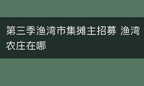 第三季渔湾市集摊主招募 渔湾农庄在哪