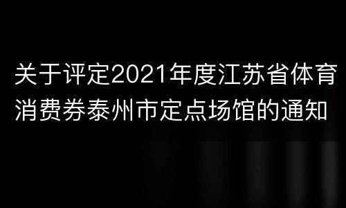 关于评定2021年度江苏省体育消费券泰州市定点场馆的通知