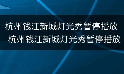 杭州钱江新城灯光秀暂停播放 杭州钱江新城灯光秀暂停播放收索狗狗与美女合拍视频