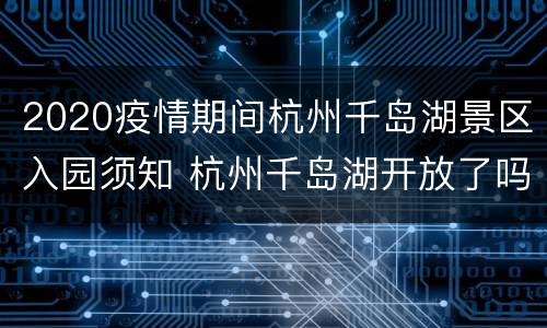 2020疫情期间杭州千岛湖景区入园须知 杭州千岛湖开放了吗
