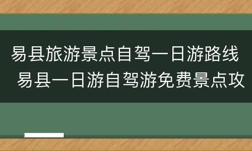 易县旅游景点自驾一日游路线 易县一日游自驾游免费景点攻略