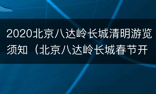 2020北京八达岭长城清明游览须知（北京八达岭长城春节开放时间）
