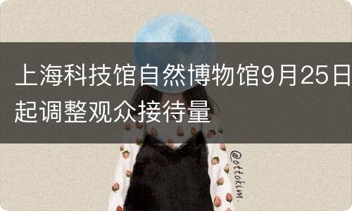 上海科技馆自然博物馆9月25日起调整观众接待量