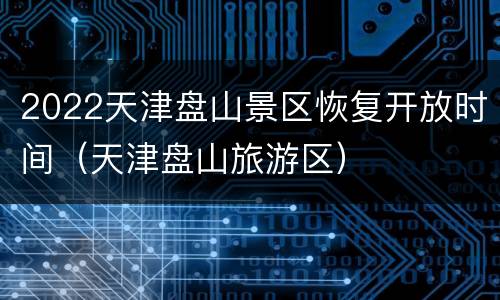 2022天津盘山景区恢复开放时间（天津盘山旅游区）