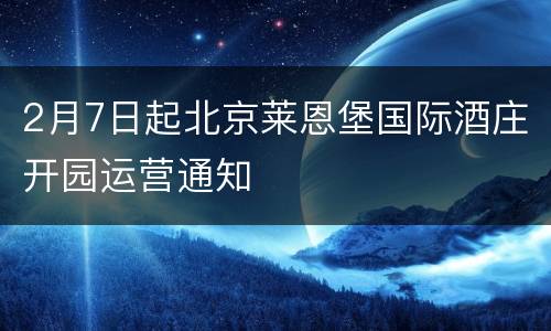 2月7日起北京莱恩堡国际酒庄开园运营通知