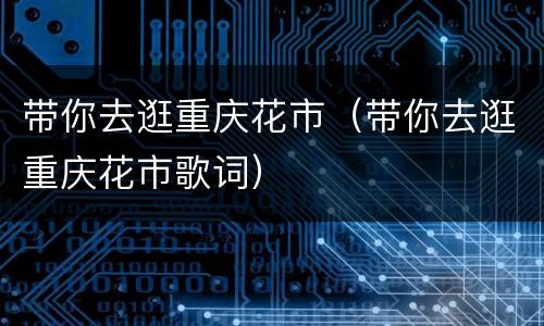 带你去逛重庆花市（带你去逛重庆花市歌词）