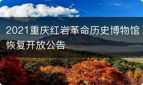 2021重庆红岩革命历史博物馆恢复开放公告