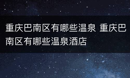 重庆巴南区有哪些温泉 重庆巴南区有哪些温泉酒店