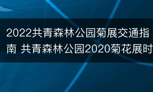 2022共青森林公园菊展交通指南 共青森林公园2020菊花展时间