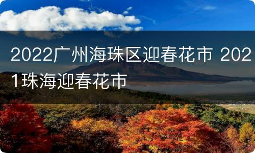 2022广州海珠区迎春花市 2021珠海迎春花市