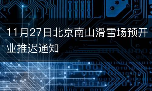 11月27日北京南山滑雪场预开业推迟通知