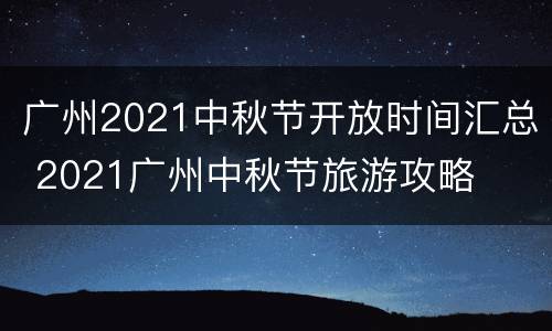 广州2021中秋节开放时间汇总 2021广州中秋节旅游攻略