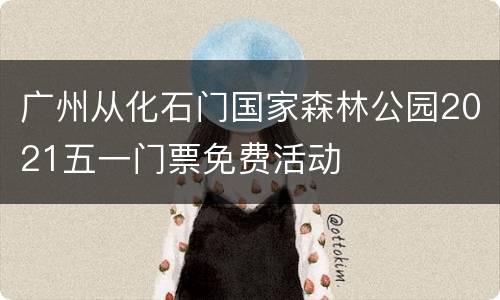 广州从化石门国家森林公园2021五一门票免费活动