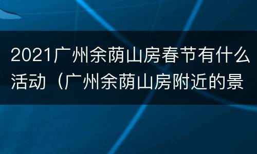 2021广州余荫山房春节有什么活动（广州余荫山房附近的景点）
