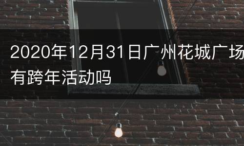 2020年12月31日广州花城广场有跨年活动吗