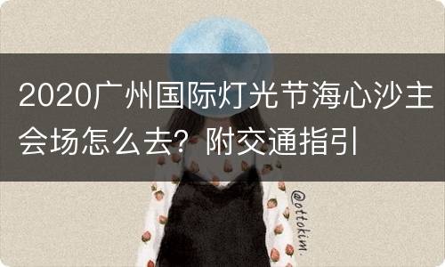 2020广州国际灯光节海心沙主会场怎么去？附交通指引