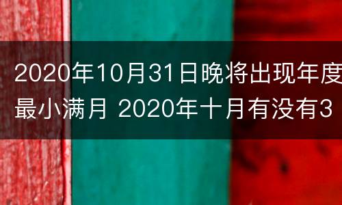 2020年10月31日晚将出现年度最小满月 2020年十月有没有31号
