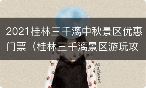 2021桂林三千漓中秋景区优惠门票（桂林三千漓景区游玩攻略）