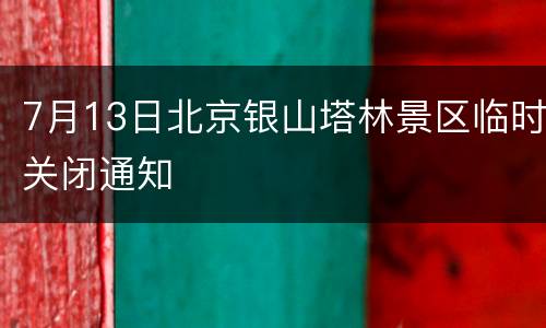 7月13日北京银山塔林景区临时关闭通知