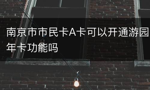 南京市市民卡A卡可以开通游园年卡功能吗