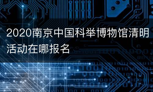 2020南京中国科举博物馆清明活动在哪报名