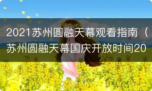 2021苏州圆融天幕观看指南（苏州圆融天幕国庆开放时间2021）