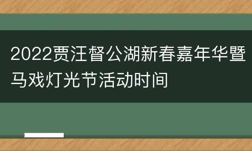 2022贾汪督公湖新春嘉年华暨马戏灯光节活动时间