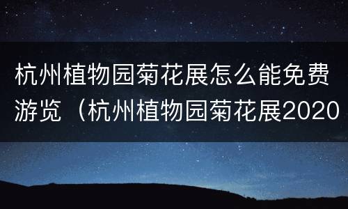 杭州植物园菊花展怎么能免费游览（杭州植物园菊花展2020怎么预约）