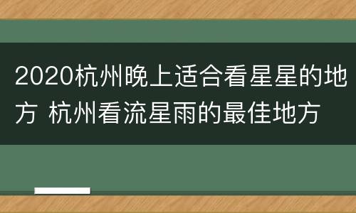 2020杭州晚上适合看星星的地方 杭州看流星雨的最佳地方
