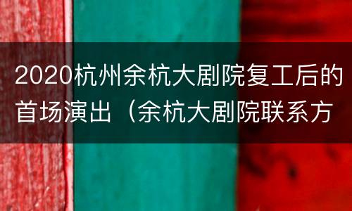 2020杭州余杭大剧院复工后的首场演出（余杭大剧院联系方式）