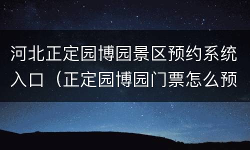 河北正定园博园景区预约系统入口（正定园博园门票怎么预约）